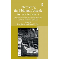 Interpreting the Bible and Aristotle in Late Antiquity: The Alexandrian Commentary Tradition between Rome and Baghdad