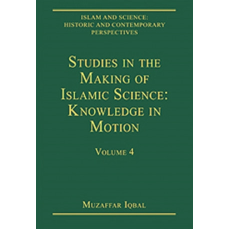 Studies in the Making of Islamic Science: Knowledge in Motion: Volume 4