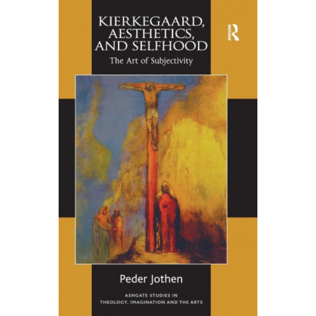 Kierkegaard, Aesthetics, and Selfhood: The Art of Subjectivity