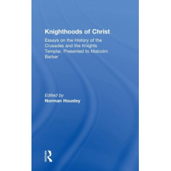 Knighthoods of Christ: Essays on the History of the Crusades and the Knights Templar, Presented to Malcolm Barber