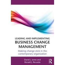 Leading and Implementing Business Change Management: Making Change Stick in the Contemporary Organization