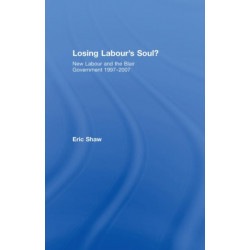 Losing Labour's Soul?: New Labour and the Blair Government 1997-2007
