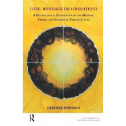 Love: Bondage or Liberation?: A Psycholological Exploration of the Meaning, Values and Dangers of Falling in Love