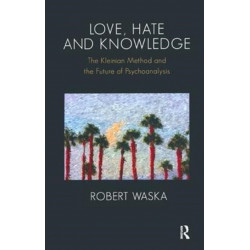 Love, Hate and Knowledge: The Kleinian Method and the Future of Psychoanalysis