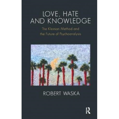 Love, Hate and Knowledge: The Kleinian Method and the Future of Psychoanalysis