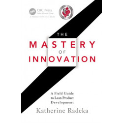 The Mastery of Innovation: A Field Guide to Lean Product Development