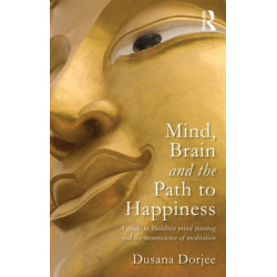 Mind, Brain and the Path to Happiness: A GUIDE TO BUDDHIST MIND TRAINING AND THE NEUROSCIENCE OF MEDITATION