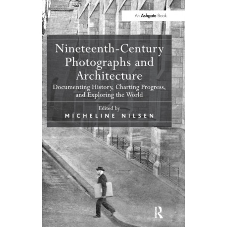Nineteenth-Century Photographs and Architecture: Documenting History, Charting Progress, and Exploring the World