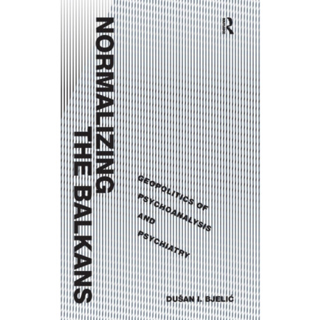 Normalizing the Balkans: Geopolitics of Psychoanalysis and Psychiatry