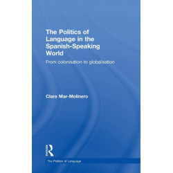 The Politics of Language in the Spanish-Speaking World: From Colonization to Globalization