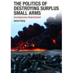 The Politics of Destroying Surplus Small Arms: Inconspicuous Disarmament