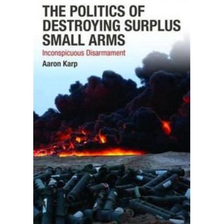 The Politics of Destroying Surplus Small Arms: Inconspicuous Disarmament