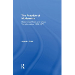 The Practice of Modernism: Modern Architects and Urban Transformation, 1954–1972