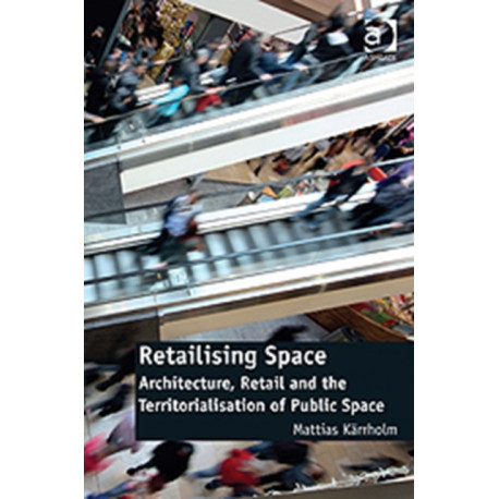 Retailising Space: Architecture, Retail and the Territorialisation of Public Space