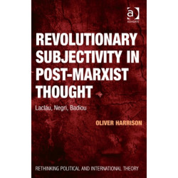 Revolutionary Subjectivity in Post-Marxist Thought: Laclau, Negri, Badiou