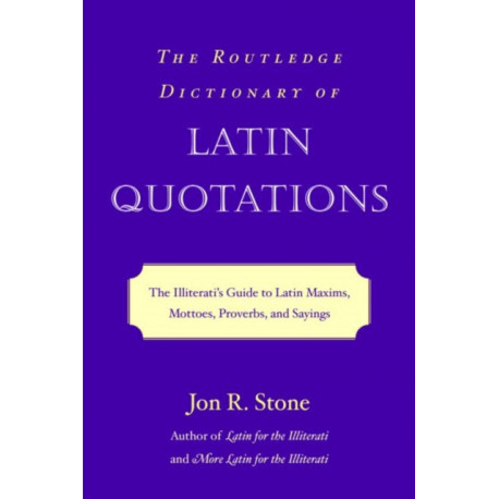 The Routledge Dictionary of Latin Quotations: The Illiterati's Guide to Latin Maxims, Mottoes, Proverbs, and Sayings