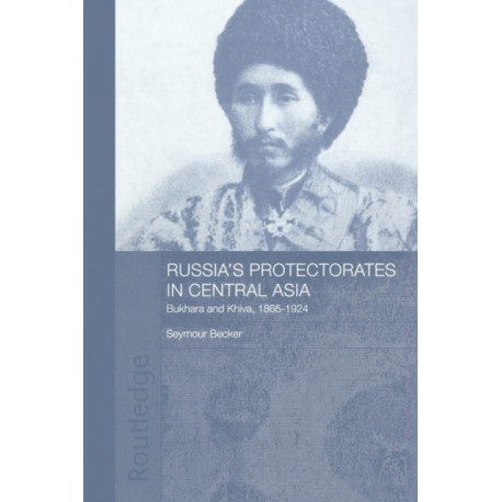 Russia's Protectorates in Central Asia: Bukhara and Khiva, 1865-1924