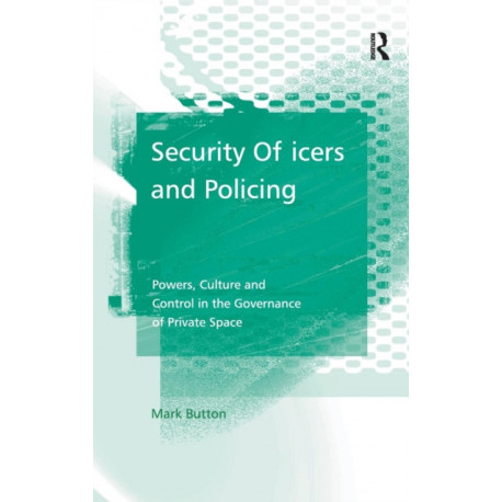 Security Officers and Policing: Powers, Culture and Control in the Governance of Private Space