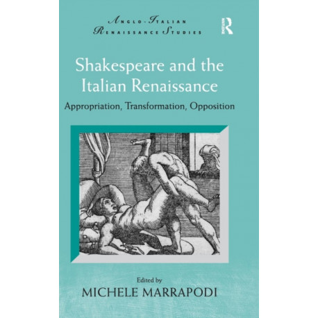 Shakespeare and the Italian Renaissance: Appropriation, Transformation, Opposition