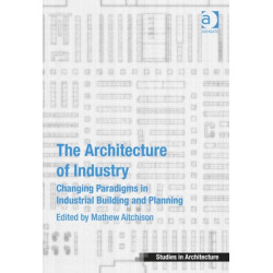 The Architecture of Industry: Changing Paradigms in Industrial Building and Planning