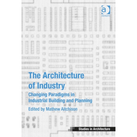 The Architecture of Industry: Changing Paradigms in Industrial Building and Planning