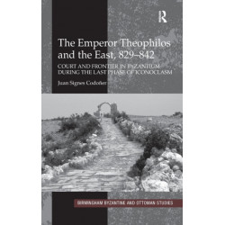 The Emperor Theophilos and the East, 829-842: Court and Frontier in Byzantium During the Last Phase of Iconoclasm