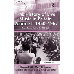 The History of Live Music in Britain, Volume I: 1950-1967: From Dance Hall to the 100 Club