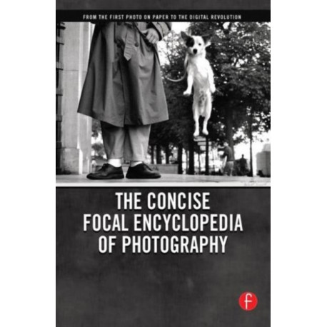 The Concise Focal Encyclopedia of Photography: From the First Photo on Paper to the Digital Revolution