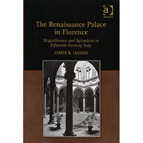 The Renaissance Palace in Florence: Magnificence and Splendour in Fifteenth-Century Italy