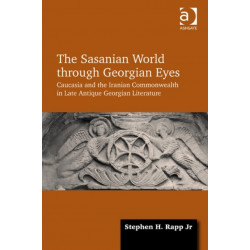 The Sasanian World through Georgian Eyes: Caucasia and the Iranian Commonwealth in Late Antique Georgian Literature