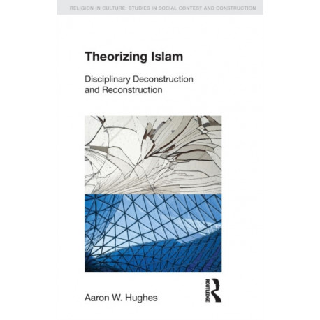 Theorizing Islam: Disciplinary Deconstruction and Reconstruction