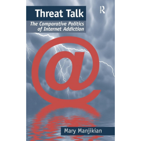 Threat Talk: The Comparative Politics of Internet Addiction