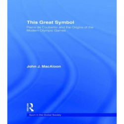 This Great Symbol: Pierre de Coubertin and the Origins of the Modern Olympic Games