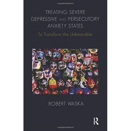 Treating Severe Depressive and Persecutory Anxiety States: To Transform the Unbearable