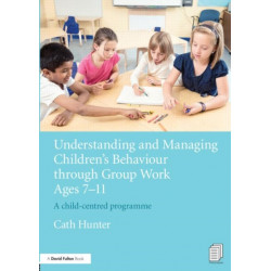 Understanding and Managing Children's Behaviour through Group Work Ages 7 - 11: A child-centred programme