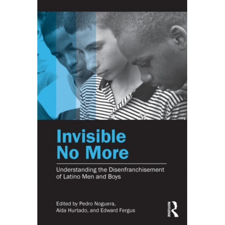 Invisible No More: Understanding the Disenfranchisement of Latino Men and Boys