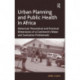 Urban Planning and Public Health in Africa: Historical, Theoretical and Practical Dimensions of a Continent's Water and Sanitation Problematic