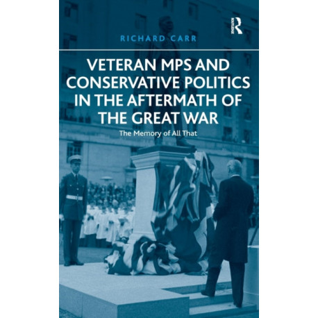 Veteran MPs and Conservative Politics in the Aftermath of the Great War: The Memory of All That