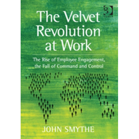 The Velvet Revolution at Work: The Rise of Employee Engagement, the Fall of Command and Control