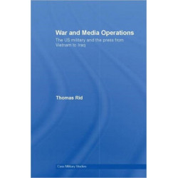 War and Media Operations: The US Military and the Press from Vietnam to Iraq