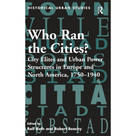 Who Ran the Cities?: City Elites and Urban Power Structures in Europe and North America, 1750–1940