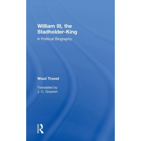William III, the Stadholder-King: A Political Biography