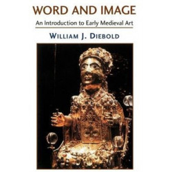 Word And Image: The Art Of The Early Middle Ages, 600-1050