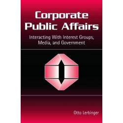 Corporate Public Affairs: Interacting With Interest Groups, Media, and Government