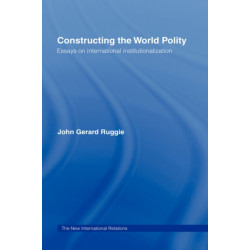 Constructing the World Polity: Essays on International Institutionalisation
