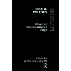 Erotic Politics: The Dynamics of Desire in the Renaissance Theatre