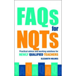 FAQs for NQTs: Practical Advice and Working Solutions for Newly Qualified Teachers