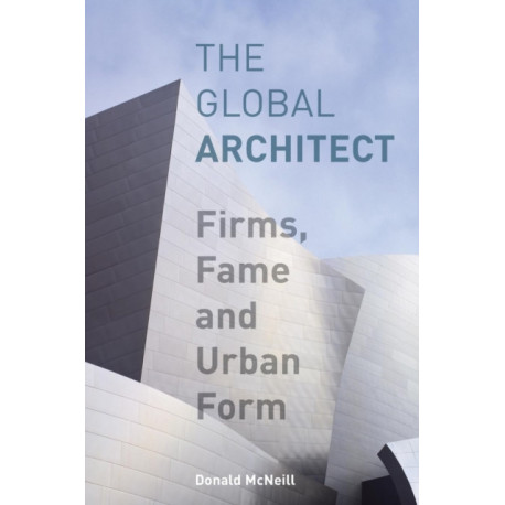 The Global Architect: Firms, Fame and Urban Form