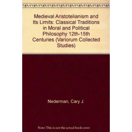 Medieval Aristotelianism and its Limits: Classical Traditions in Moral and Political Philosophy, 12th–15th Centuries