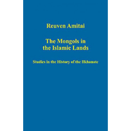 The Mongols in the Islamic Lands: Studies in the History of the Ilkhanate